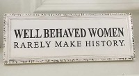 Well behaved women rarely make history